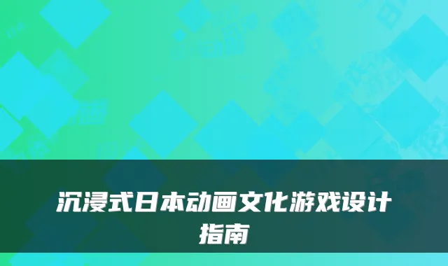 沉浸式日本动画文化游戏设计指南
