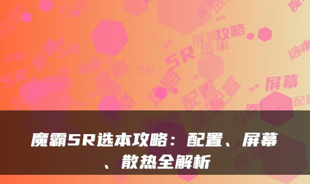 魔霸5R选本攻略：配置、屏幕、散热全解析