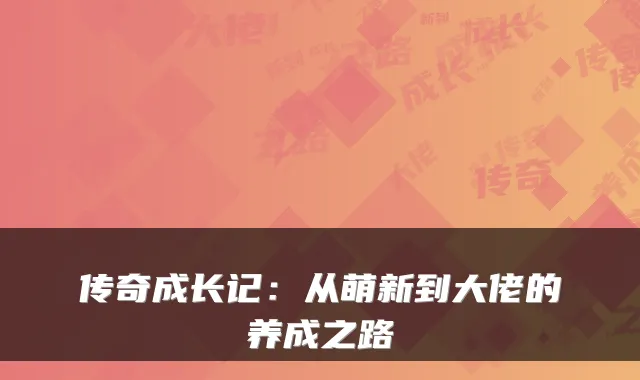 传奇成长记：从萌新到大佬的养成之路