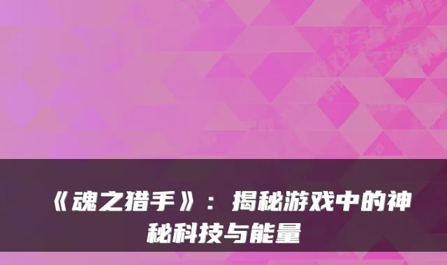 《魂之猎手》：揭秘游戏中的神秘科技与能量