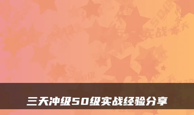 三天冲级50级实战经验分享