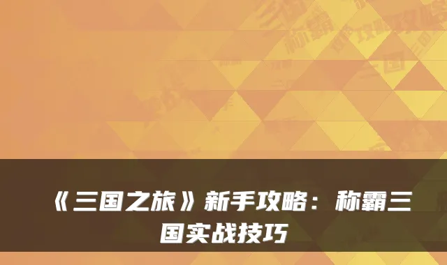 《三国之旅》新手攻略：称霸三国实战技巧