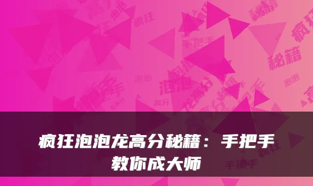 疯狂泡泡龙高分秘籍：手把手教你成大师