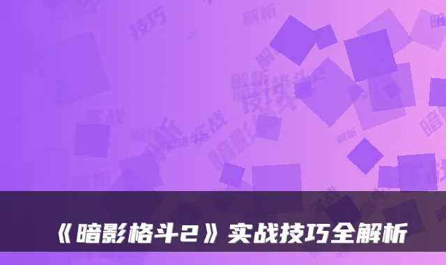 《暗影格斗2》实战技巧全解析