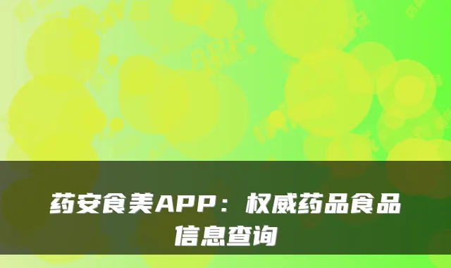 药安食美APP：权威药品食品信息查询