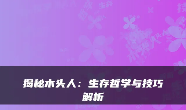 揭秘木头人：生存哲学与技巧解析