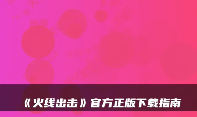 《火线出击》官方正版下载指南