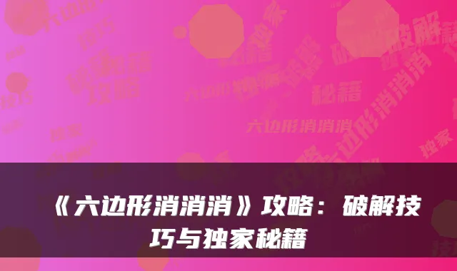 《六边形消消消》攻略：破解技巧与秘籍