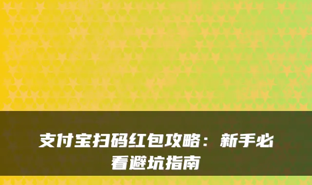 支付宝扫码红包攻略：新手必看避坑指南