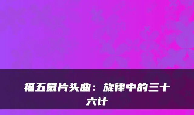 福五鼠片头曲：旋律中的三十六计
