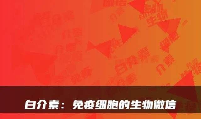 白介素：免疫细胞的生物微信