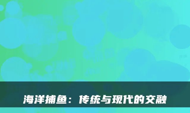 海洋捕鱼：传统与现代的交融