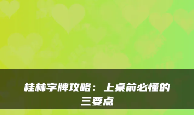 桂林字牌攻略：上桌前必懂的三要点