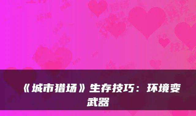 《城市猎场》生存技巧：环境变武器