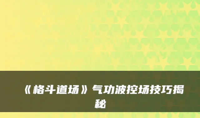 《格斗道场》气功波控场技巧揭秘