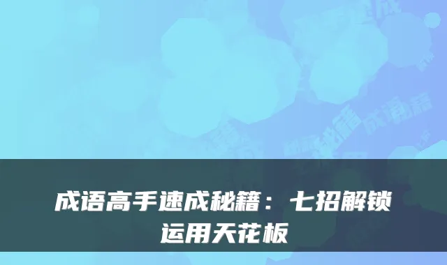 成语高手速成秘籍：七招解锁运用天花板