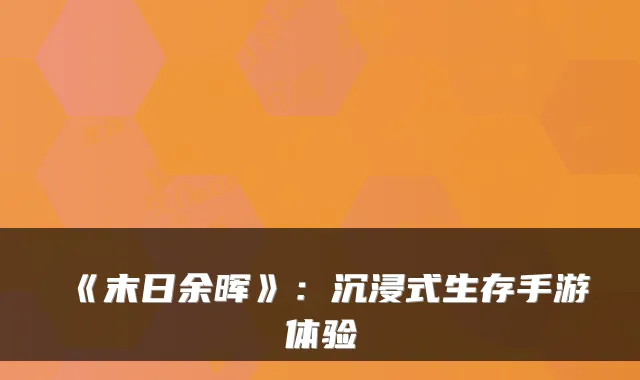 《末日余晖》:沉浸式生存手游体验