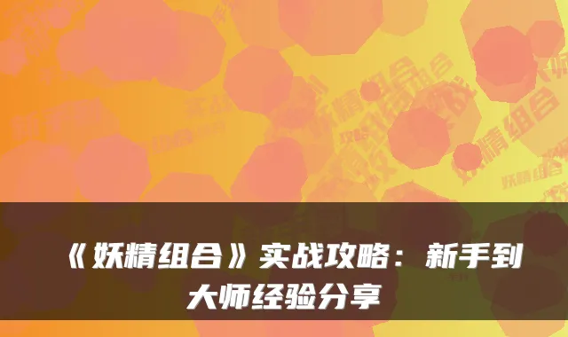 《妖精组合》实战攻略：新手到大师经验分享