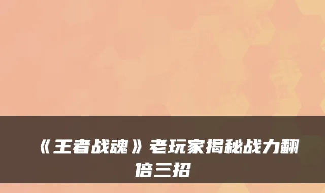 《王者战魂》老玩家揭秘战力翻倍三招