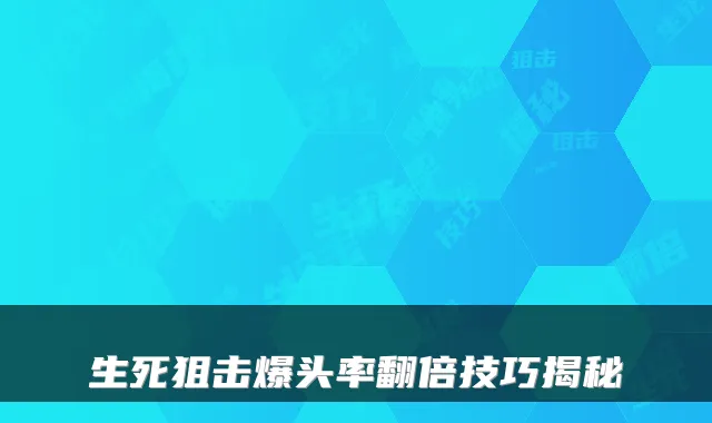 生死狙击爆头率翻倍技巧揭秘