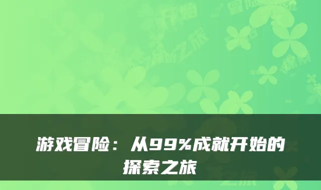 游戏冒险：从99%成就开始的探索之旅