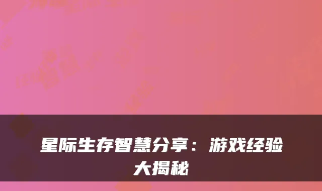 星际生存智慧分享:游戏经验大揭秘