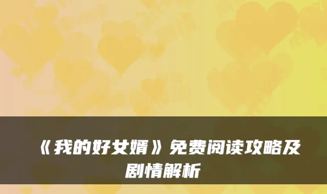 《我的好女婿》免费阅读攻略及剧情解析