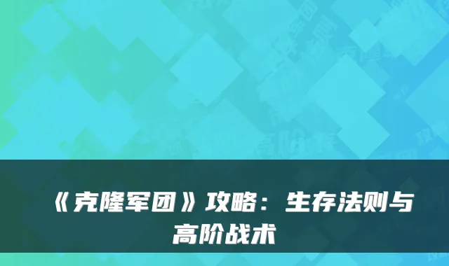 《克隆军团》攻略：生存法则与高阶战术
