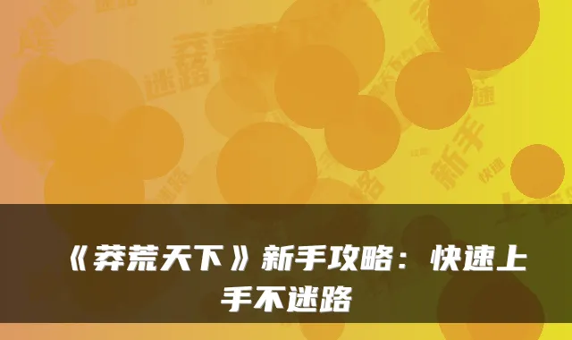 《莽荒天下》新手攻略：快速上手不迷路
