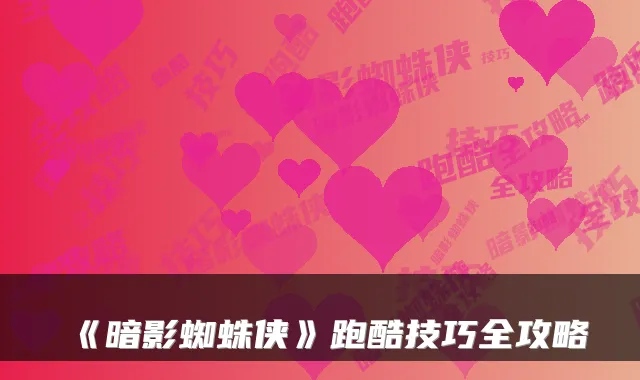 《暗影蜘蛛侠》跑酷技巧全攻略
