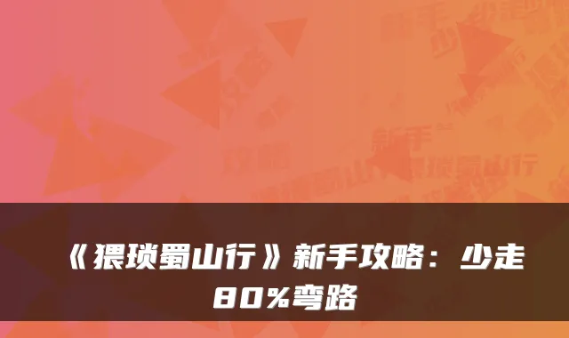 《猥琐蜀山行》新手攻略：少走80%弯路
