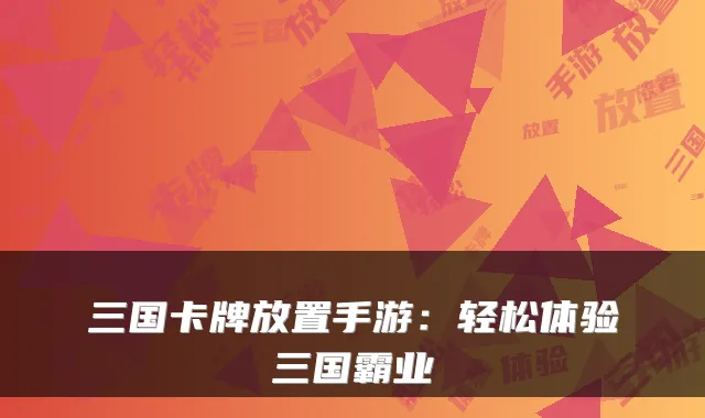 三国卡牌放置手游：轻松体验三国霸业