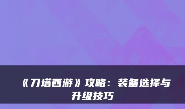 《刀塔西游》攻略：装备选择与升级技巧
