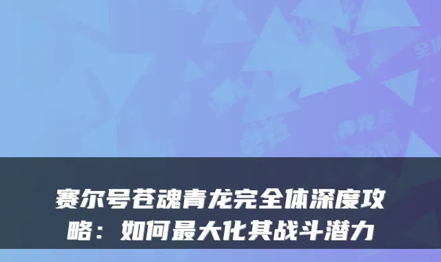赛尔号苍魂青龙完全体深度攻略：如何大化其战斗潜力