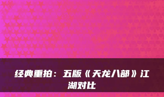 经典重拍:五版《天龙八部》江湖对比