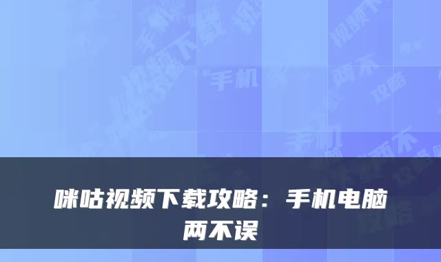 咪咕视频下载攻略：手机电脑两不误