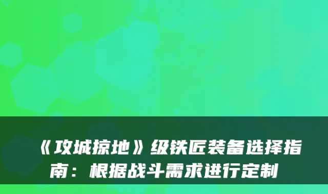 《攻城掠地》级铁匠装备选择指南：根据战斗需求进行定制