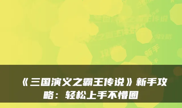 《三国演义之霸王传说》新手攻略:轻松上手不懵圈