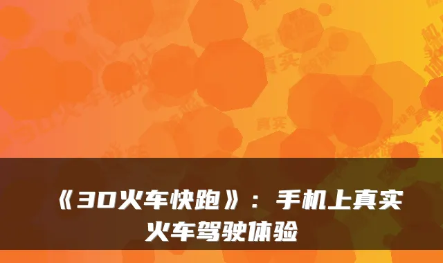 《3D火车快跑》：手机上真实火车驾驶体验