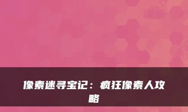 像素迷寻宝记:疯狂像素人攻略