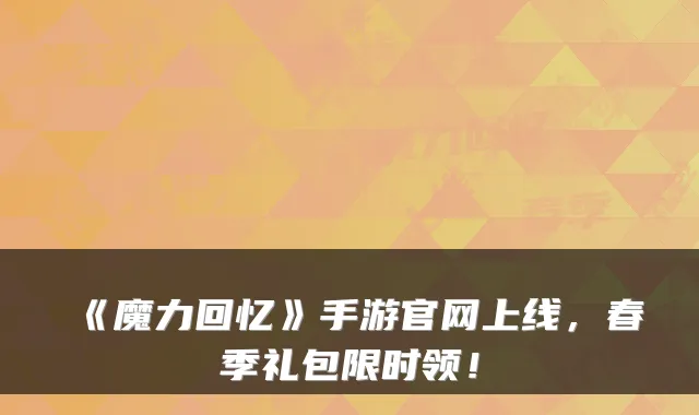 《魔力回忆》手游官网上线,春季礼包限时领!