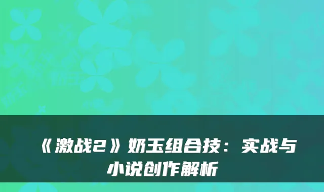 《激战2》奶玉组合技：实战与小说创作解析