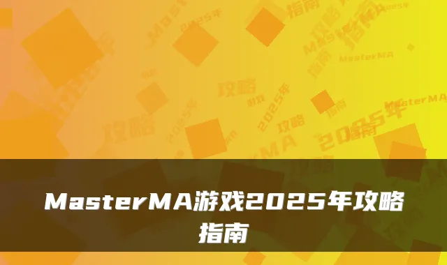 MasterMA游戏2025年攻略指南