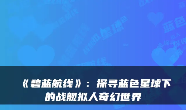 《碧蓝航线》：探寻蓝色星球下的战舰拟人奇幻世界