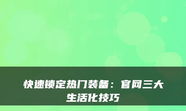 快速锁定热门装备:官网三大生活化技巧