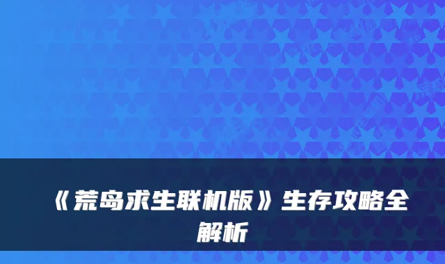 《荒岛求生联机版》生存攻略全解析