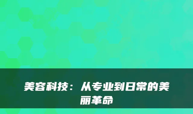 美容科技：从专业到日常的美丽革命