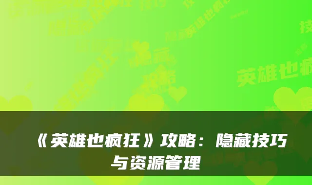 《英雄也疯狂》攻略：隐藏技巧与资源管理