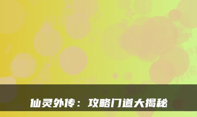 仙灵外传：攻略门道大揭秘