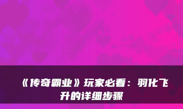 《传奇霸业》玩家必看：羽化飞升的详细步骤
